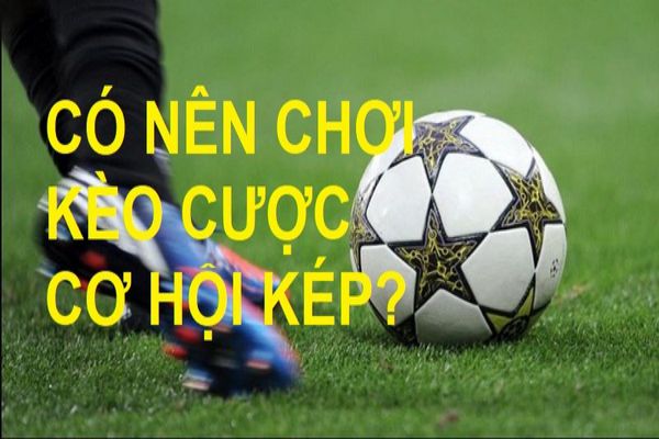 Kèo cơ hội kép (Double Chance) trong cá độ bóng đá là gì